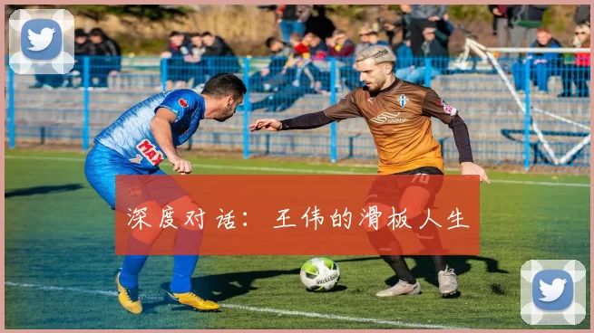 深度对话：王伟的滑板人生