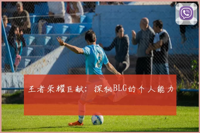 王者荣耀巨献：探秘BLG的个人能力