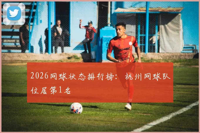 2026网球状态排行榜：杭州网球队位居第1名