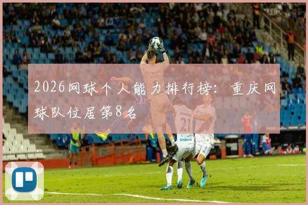 2026网球个人能力排行榜：重庆网球队位居第8名