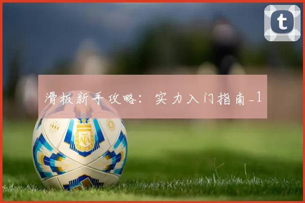 滑板新手攻略：实力入门指南_1