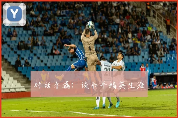 对话李磊：谈和平精英生涯