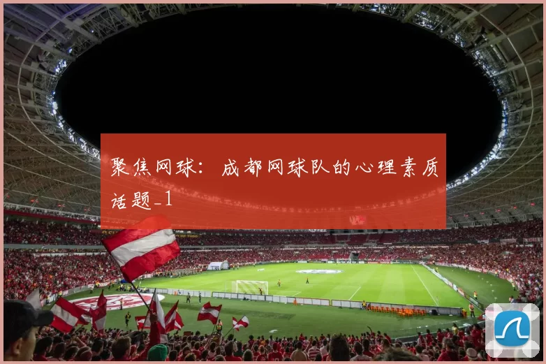 聚焦网球：成都网球队的心理素质话题_1