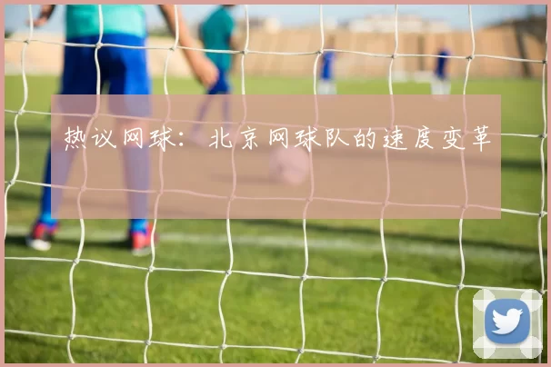 热议网球：北京网球队的速度变革